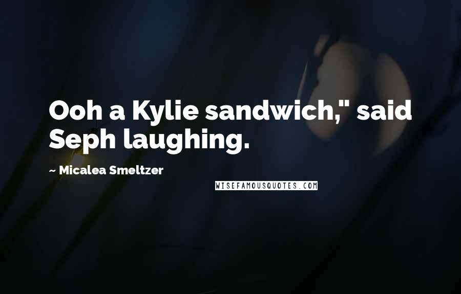 Micalea Smeltzer Quotes: Ooh a Kylie sandwich," said Seph laughing.