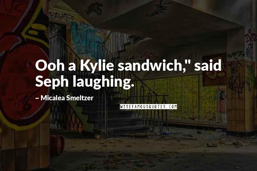 Micalea Smeltzer Quotes: Ooh a Kylie sandwich," said Seph laughing.