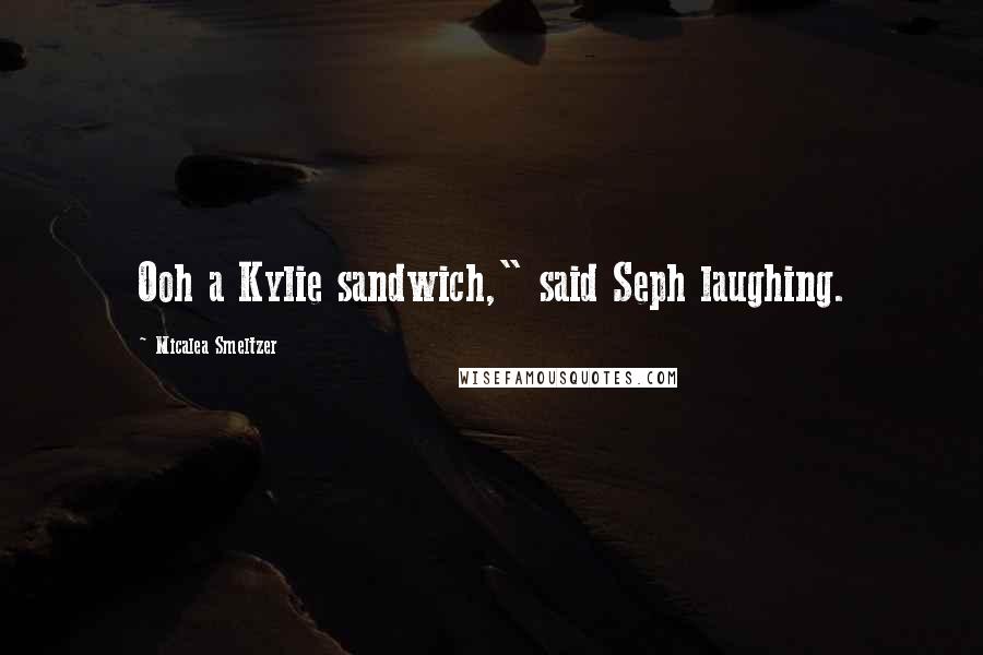 Micalea Smeltzer Quotes: Ooh a Kylie sandwich," said Seph laughing.