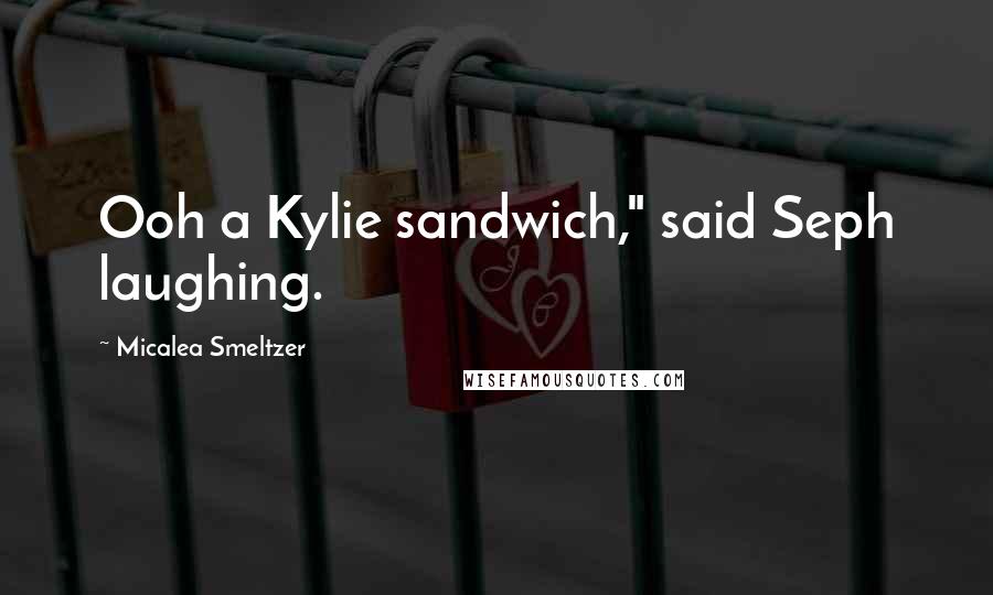 Micalea Smeltzer Quotes: Ooh a Kylie sandwich," said Seph laughing.