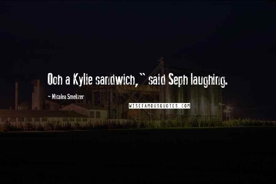 Micalea Smeltzer Quotes: Ooh a Kylie sandwich," said Seph laughing.