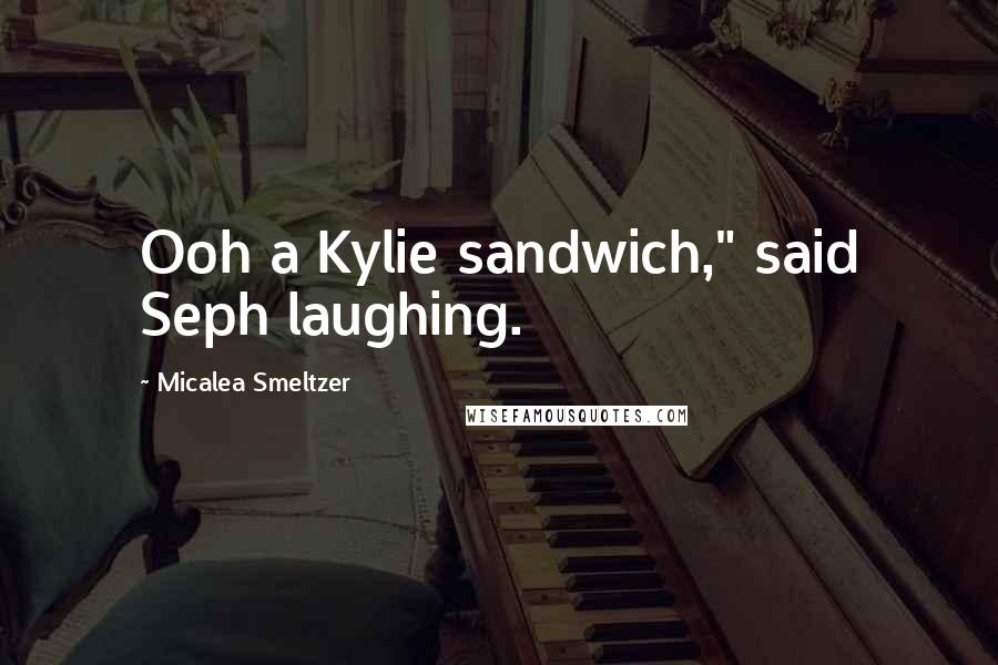 Micalea Smeltzer Quotes: Ooh a Kylie sandwich," said Seph laughing.