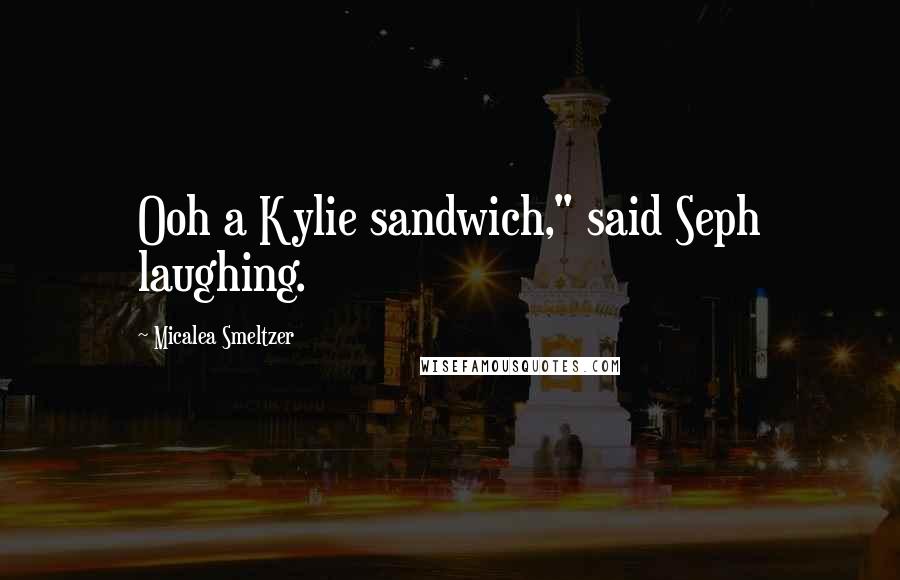 Micalea Smeltzer Quotes: Ooh a Kylie sandwich," said Seph laughing.