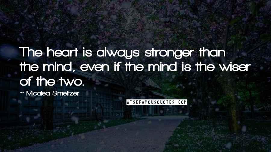 Micalea Smeltzer Quotes: The heart is always stronger than the mind, even if the mind is the wiser of the two.