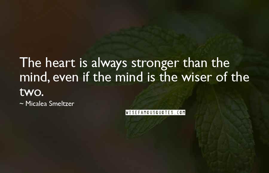 Micalea Smeltzer Quotes: The heart is always stronger than the mind, even if the mind is the wiser of the two.