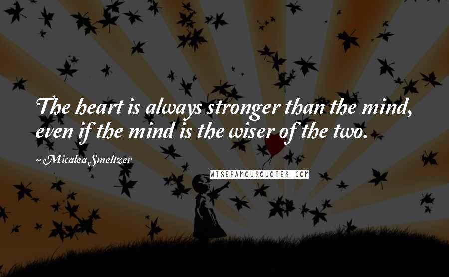 Micalea Smeltzer Quotes: The heart is always stronger than the mind, even if the mind is the wiser of the two.