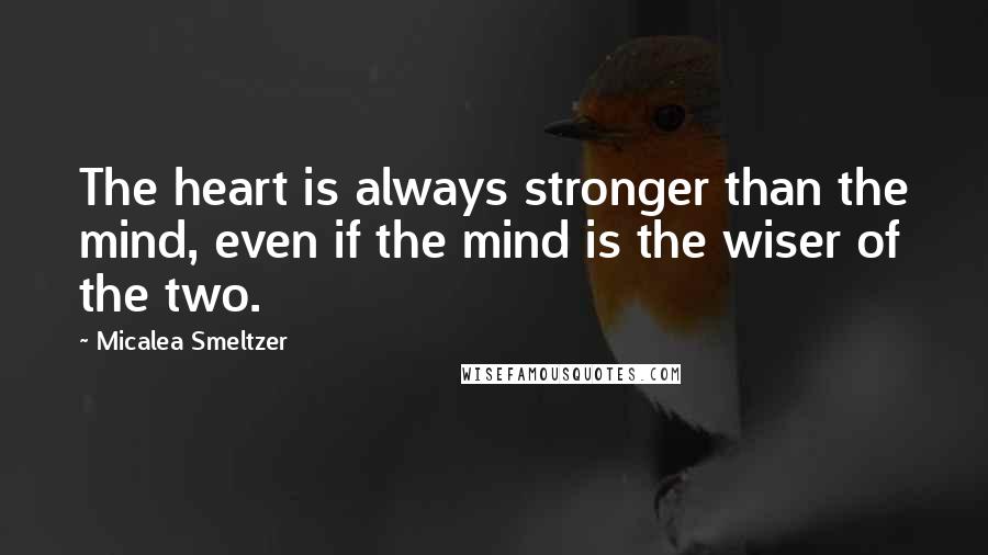 Micalea Smeltzer Quotes: The heart is always stronger than the mind, even if the mind is the wiser of the two.