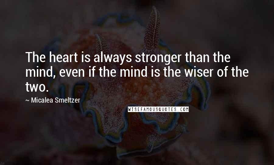 Micalea Smeltzer Quotes: The heart is always stronger than the mind, even if the mind is the wiser of the two.