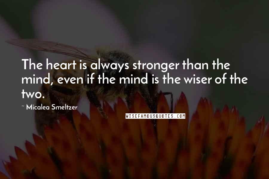 Micalea Smeltzer Quotes: The heart is always stronger than the mind, even if the mind is the wiser of the two.