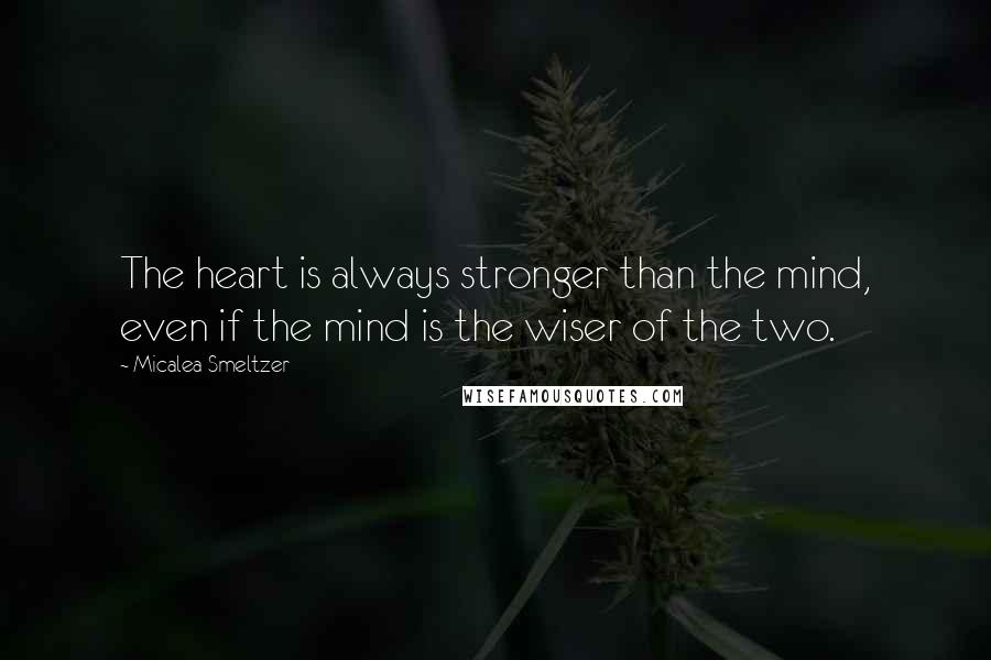 Micalea Smeltzer Quotes: The heart is always stronger than the mind, even if the mind is the wiser of the two.