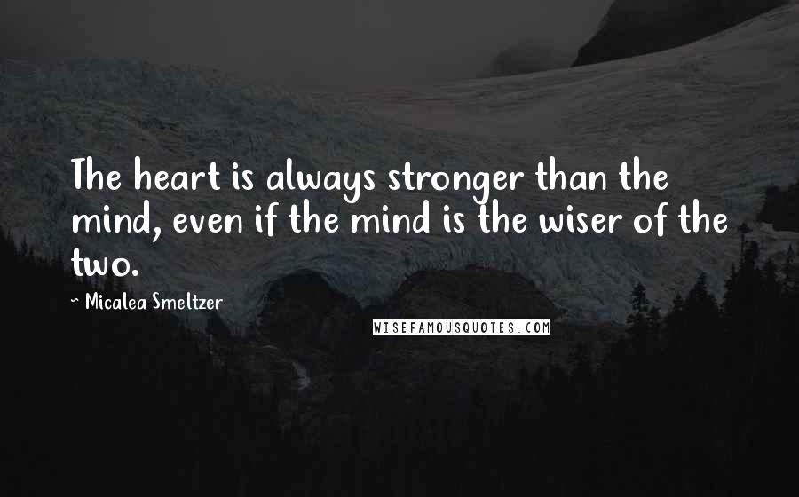 Micalea Smeltzer Quotes: The heart is always stronger than the mind, even if the mind is the wiser of the two.