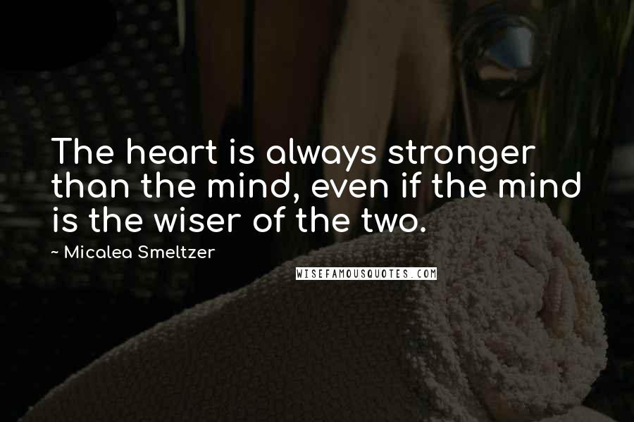 Micalea Smeltzer Quotes: The heart is always stronger than the mind, even if the mind is the wiser of the two.