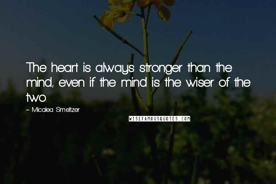 Micalea Smeltzer Quotes: The heart is always stronger than the mind, even if the mind is the wiser of the two.