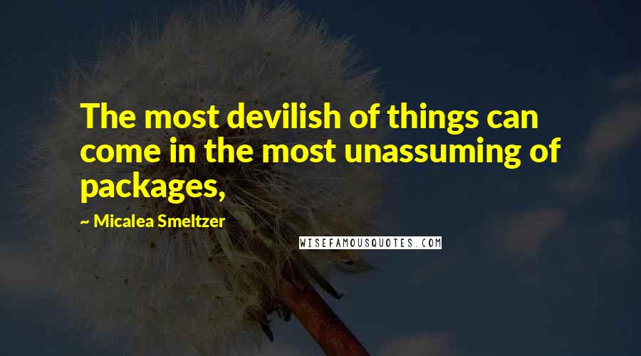 Micalea Smeltzer Quotes: The most devilish of things can come in the most unassuming of packages,