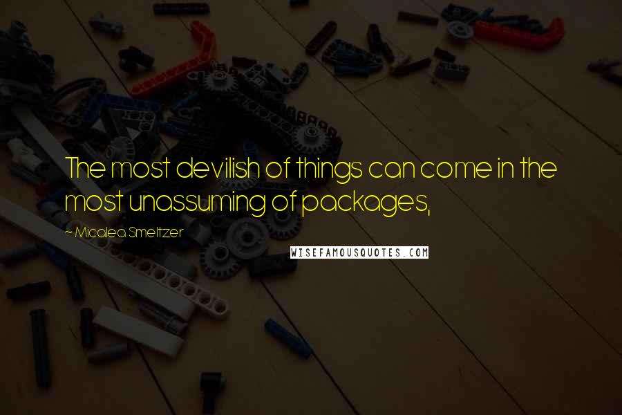 Micalea Smeltzer Quotes: The most devilish of things can come in the most unassuming of packages,