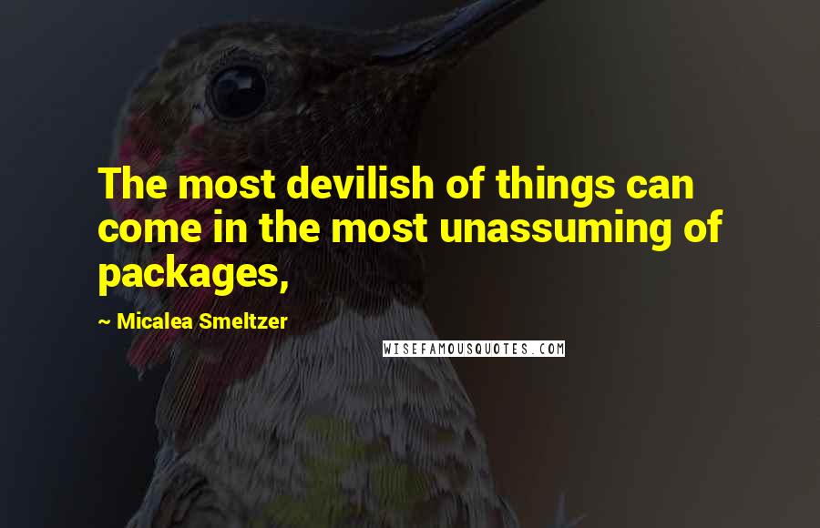 Micalea Smeltzer Quotes: The most devilish of things can come in the most unassuming of packages,