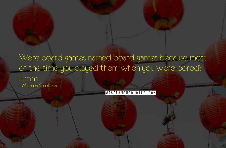 Micalea Smeltzer Quotes: Were board games named board games because most of the time you played them when you were bored? Hmm.