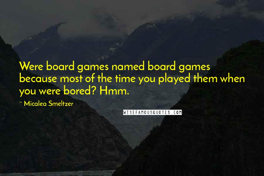 Micalea Smeltzer Quotes: Were board games named board games because most of the time you played them when you were bored? Hmm.