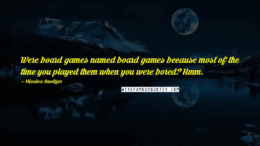 Micalea Smeltzer Quotes: Were board games named board games because most of the time you played them when you were bored? Hmm.