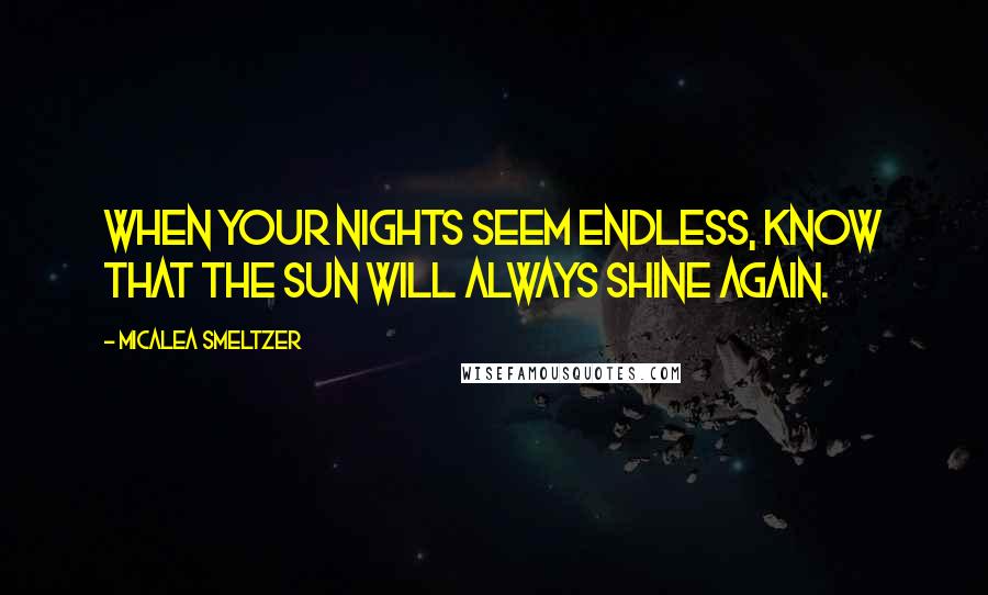 Micalea Smeltzer Quotes: When your nights seem endless, know that the sun will always shine again.