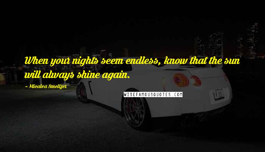 Micalea Smeltzer Quotes: When your nights seem endless, know that the sun will always shine again.