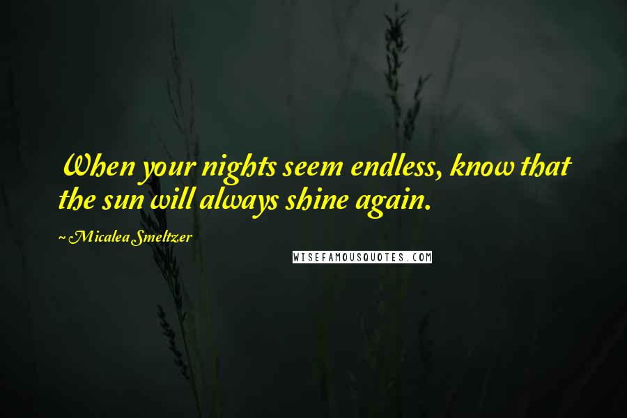 Micalea Smeltzer Quotes: When your nights seem endless, know that the sun will always shine again.