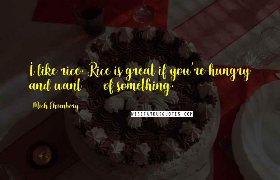 Mich Ehrenborg Quotes: I like rice. Rice is great if you're hungry and want 2000 of something.