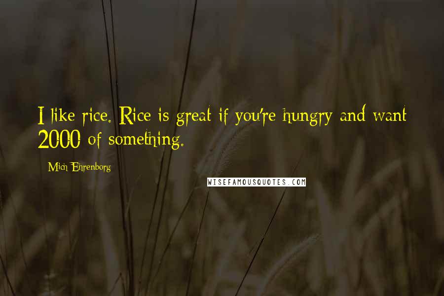 Mich Ehrenborg Quotes: I like rice. Rice is great if you're hungry and want 2000 of something.
