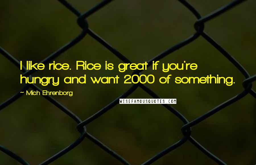 Mich Ehrenborg Quotes: I like rice. Rice is great if you're hungry and want 2000 of something.