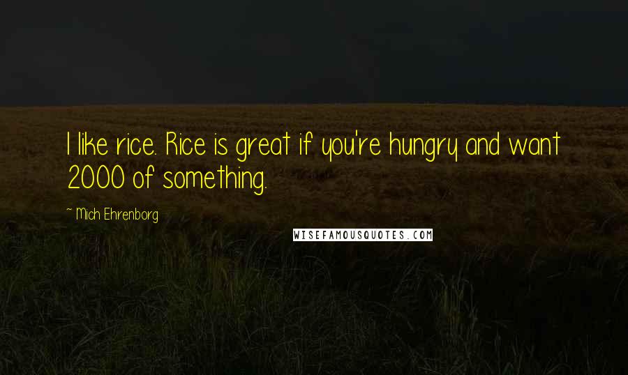Mich Ehrenborg Quotes: I like rice. Rice is great if you're hungry and want 2000 of something.