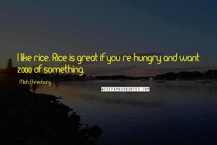 Mich Ehrenborg Quotes: I like rice. Rice is great if you're hungry and want 2000 of something.