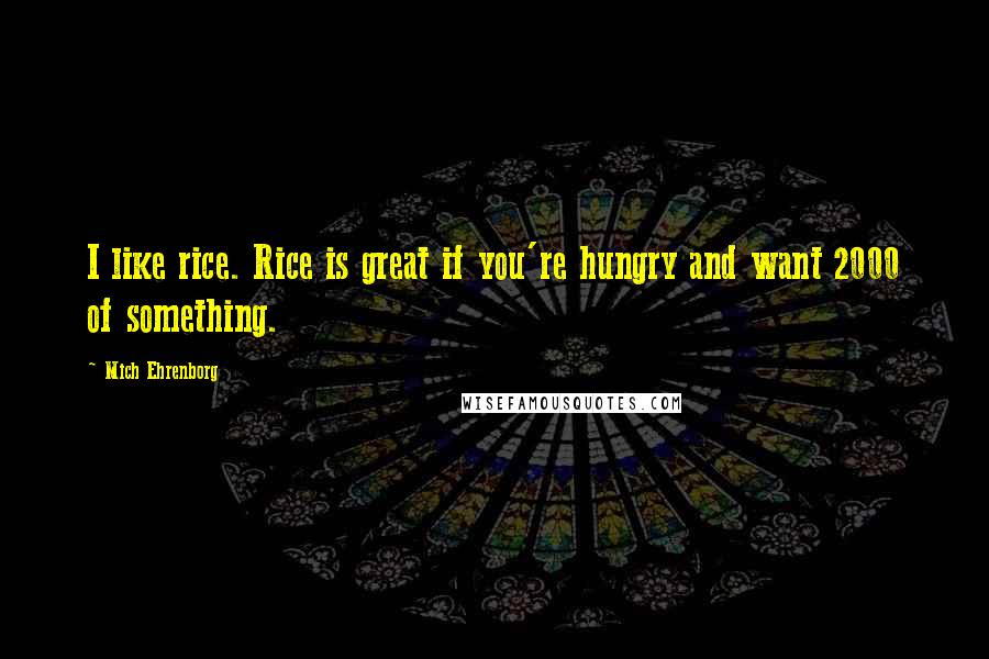 Mich Ehrenborg Quotes: I like rice. Rice is great if you're hungry and want 2000 of something.