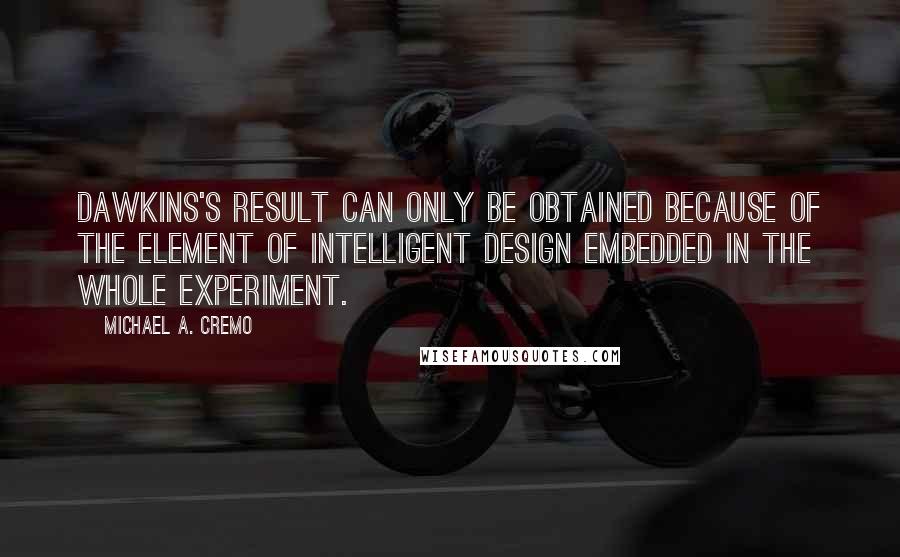 Michael A. Cremo Quotes: Dawkins's result can only be obtained because of the element of intelligent design embedded in the whole experiment.