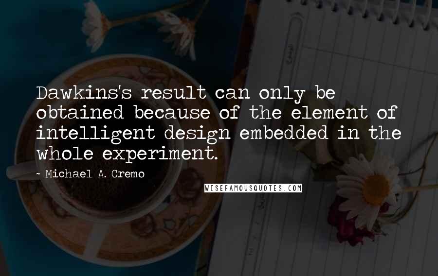 Michael A. Cremo Quotes: Dawkins's result can only be obtained because of the element of intelligent design embedded in the whole experiment.
