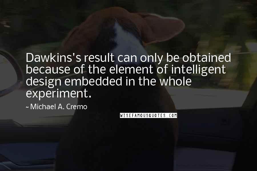 Michael A. Cremo Quotes: Dawkins's result can only be obtained because of the element of intelligent design embedded in the whole experiment.