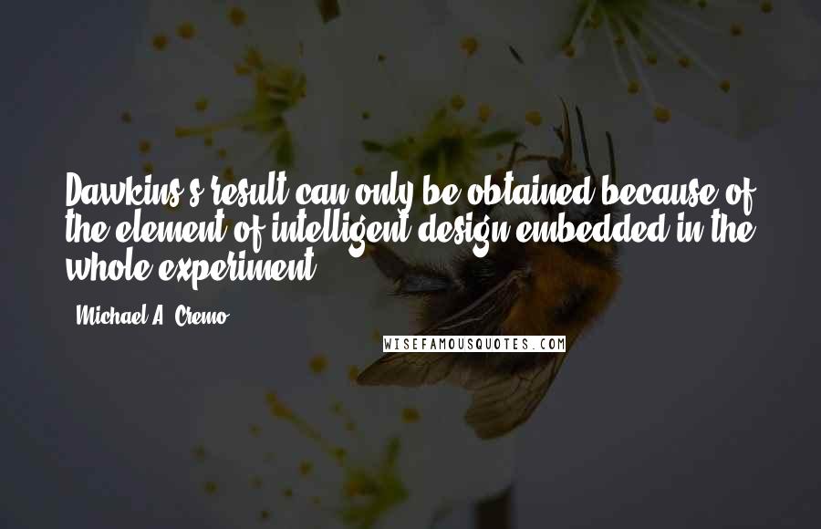 Michael A. Cremo Quotes: Dawkins's result can only be obtained because of the element of intelligent design embedded in the whole experiment.