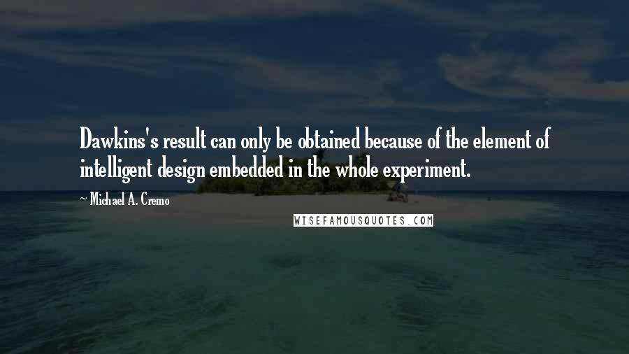 Michael A. Cremo Quotes: Dawkins's result can only be obtained because of the element of intelligent design embedded in the whole experiment.