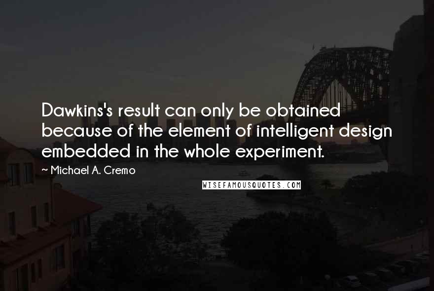 Michael A. Cremo Quotes: Dawkins's result can only be obtained because of the element of intelligent design embedded in the whole experiment.