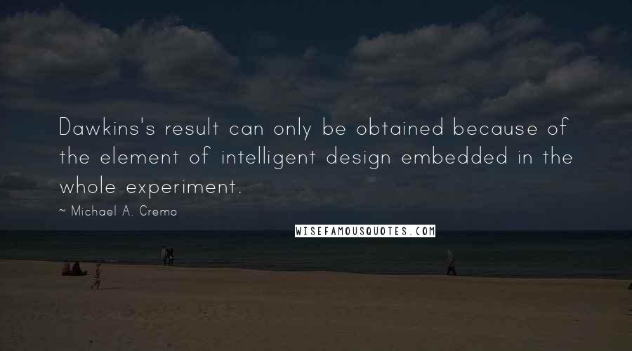 Michael A. Cremo Quotes: Dawkins's result can only be obtained because of the element of intelligent design embedded in the whole experiment.