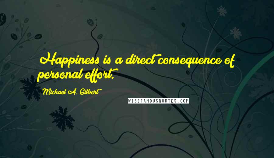 Michael A. Gilbert Quotes: Happiness is a direct consequence of personal effort.