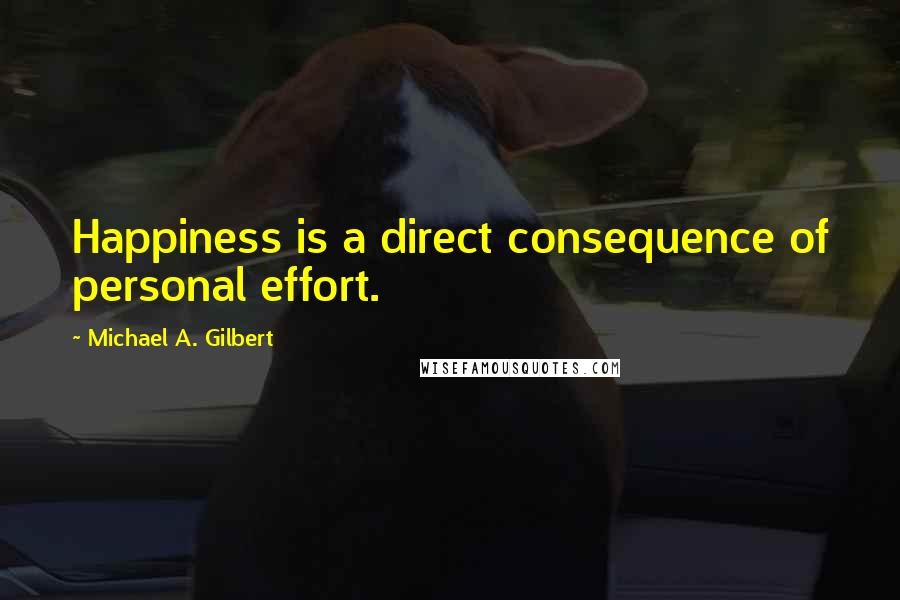 Michael A. Gilbert Quotes: Happiness is a direct consequence of personal effort.