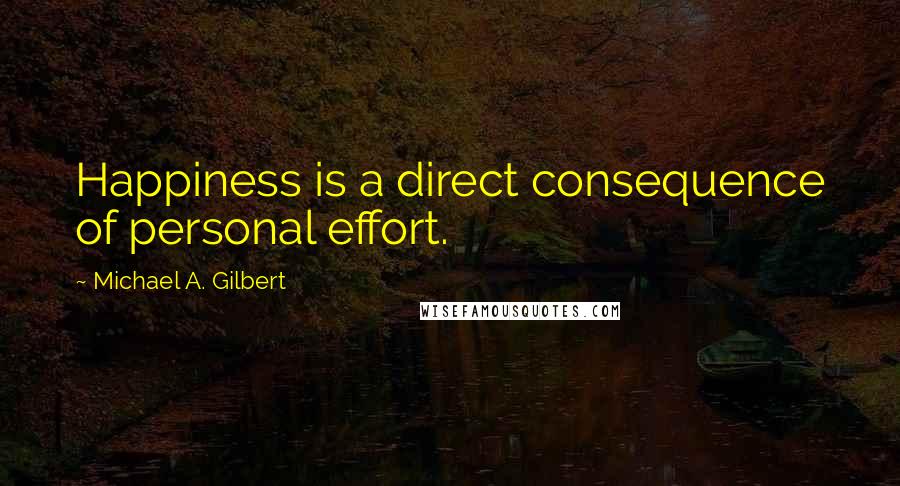 Michael A. Gilbert Quotes: Happiness is a direct consequence of personal effort.