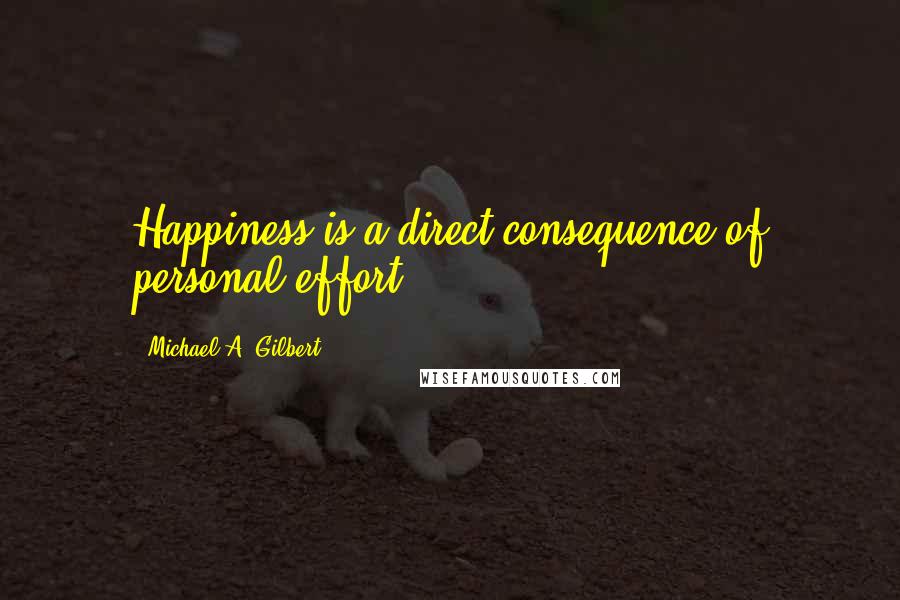 Michael A. Gilbert Quotes: Happiness is a direct consequence of personal effort.