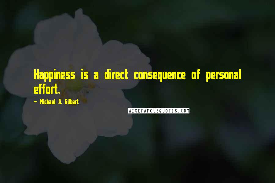 Michael A. Gilbert Quotes: Happiness is a direct consequence of personal effort.