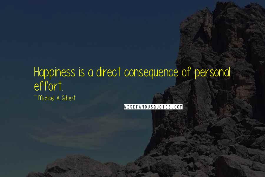 Michael A. Gilbert Quotes: Happiness is a direct consequence of personal effort.