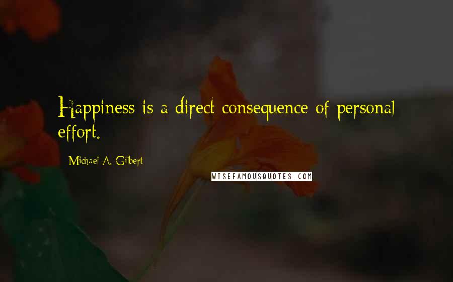 Michael A. Gilbert Quotes: Happiness is a direct consequence of personal effort.