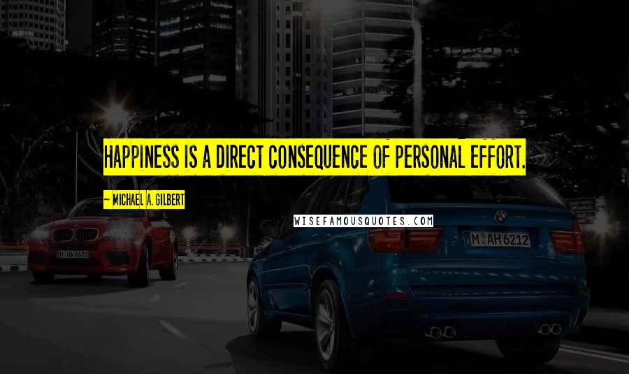 Michael A. Gilbert Quotes: Happiness is a direct consequence of personal effort.