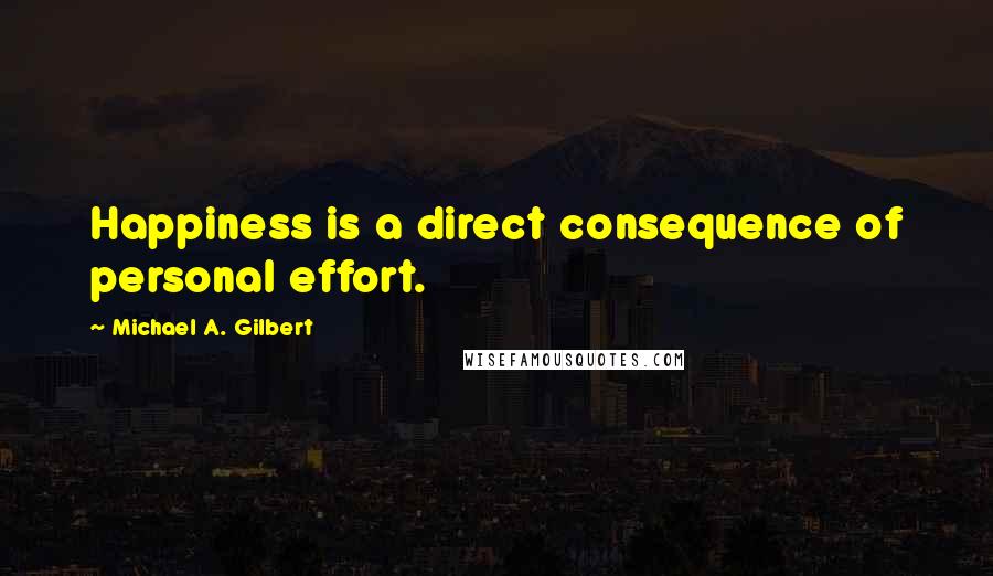 Michael A. Gilbert Quotes: Happiness is a direct consequence of personal effort.