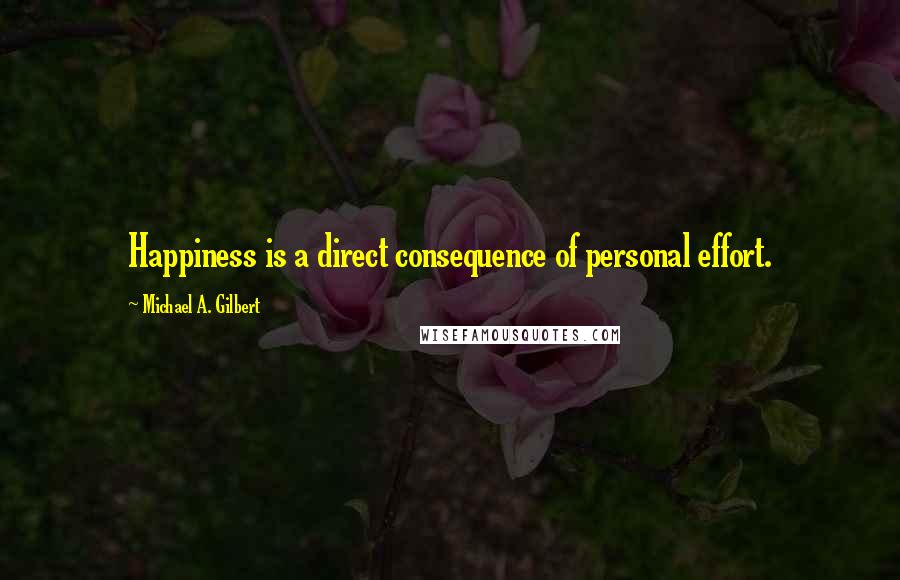 Michael A. Gilbert Quotes: Happiness is a direct consequence of personal effort.