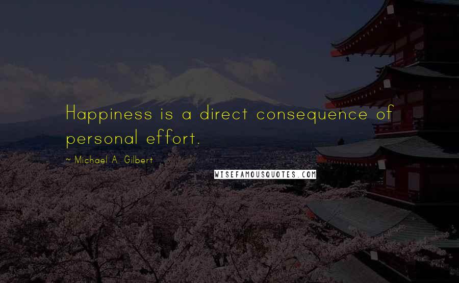 Michael A. Gilbert Quotes: Happiness is a direct consequence of personal effort.